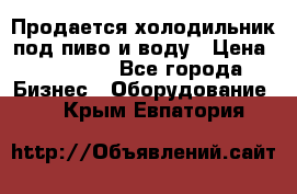 Продается холодильник под пиво и воду › Цена ­ 13 000 - Все города Бизнес » Оборудование   . Крым,Евпатория